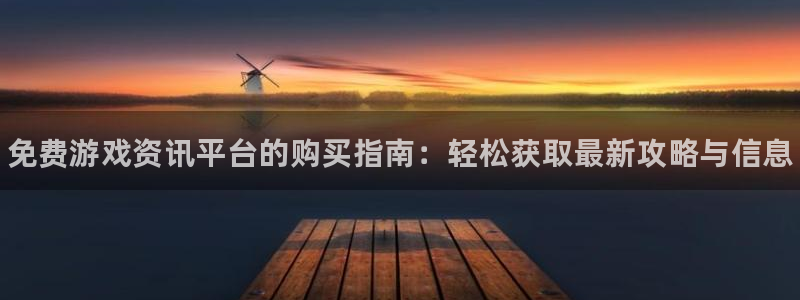高德娱乐平台负责人：免费游戏资讯平台的购买指南：轻松获取最新