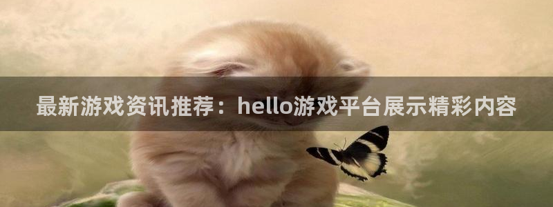 高德娱乐手机网页版登录：最新游戏资讯推荐：hello游戏平台