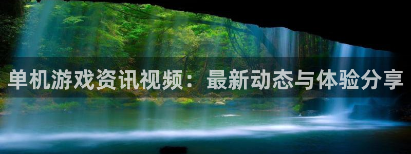 高德娱乐平台登录入口：单机游戏资讯视频：最新动态与体验分享