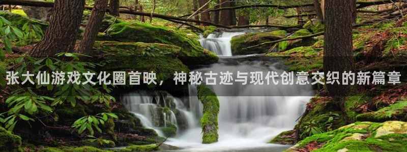 高德娱乐平台：张大仙游戏文化圈首映，神秘古迹与现代创意交织的