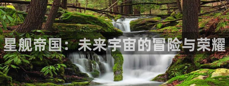 高德娱乐app下载：星舰帝国：未来宇宙的冒险与荣耀