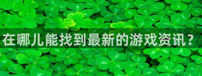 高德娱乐网页登录入口：在哪儿能找到最新的游戏资讯？