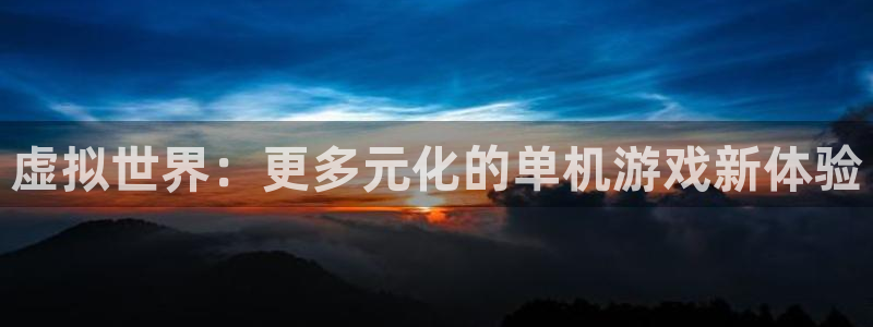 沐春高德娱乐：虚拟世界：更多元化的单机游戏新体验