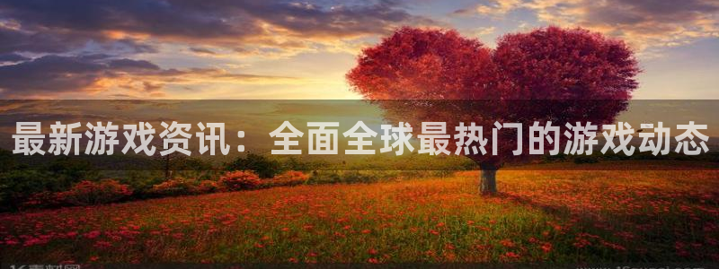 高德娱乐平台登录：最新游戏资讯：全面全球最热门的游戏动态