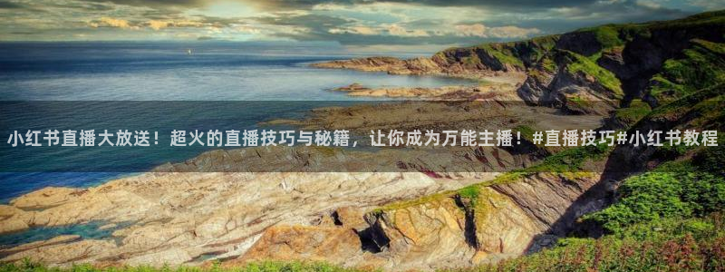 鲸鱼体育在线观看：小红书直播大放送！超火的直播技巧与秘籍，让你成为万能主播！#直播技巧#小红书教程