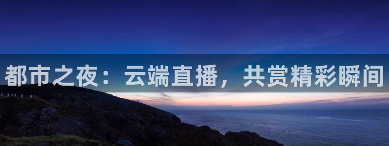 nba直播鲸鱼：都市之夜：云端直播，共赏精彩瞬间