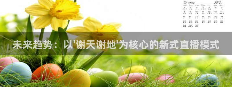 鲸鱼体育直播live：未来趋势：以\'谢天谢地\'为核心的新式直播模式